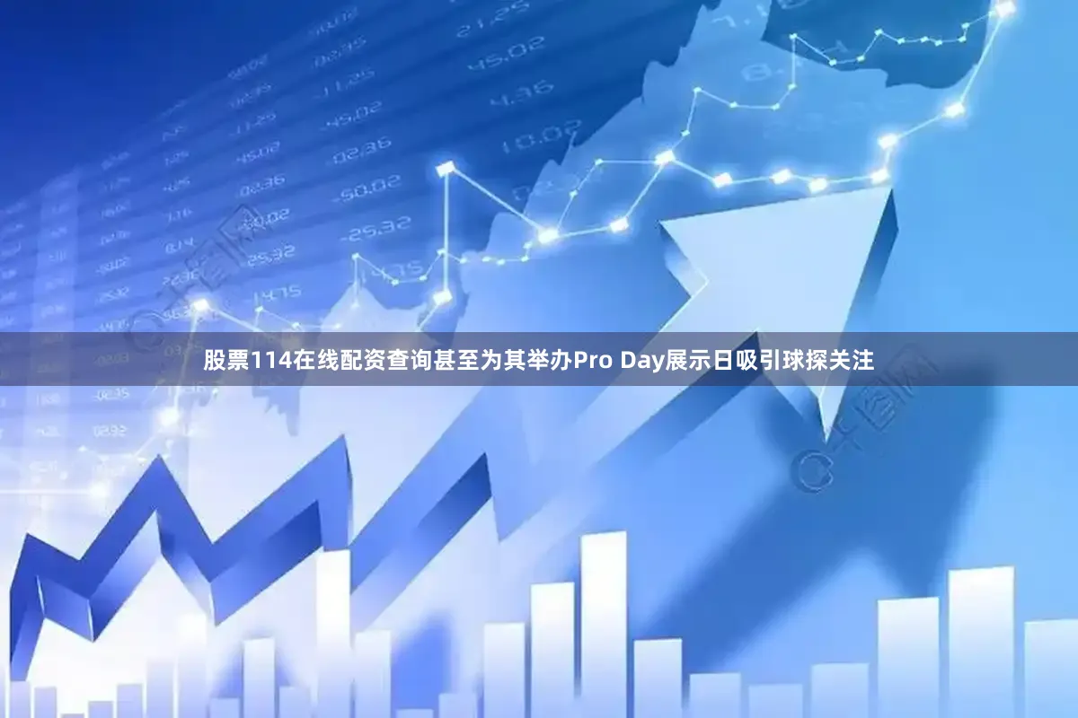 股票114在线配资查询甚至为其举办Pro Day展示日吸引球探关注