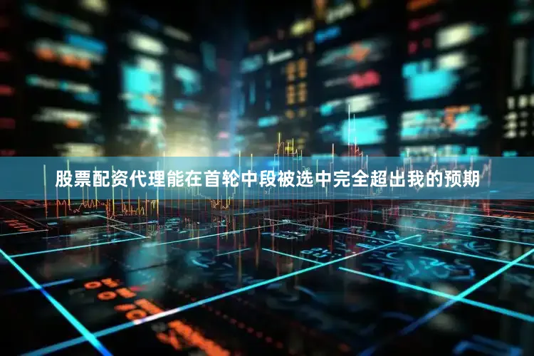 股票配资代理能在首轮中段被选中完全超出我的预期