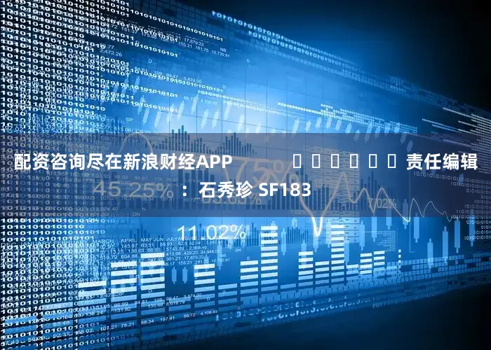 配资咨询尽在新浪财经APP            						责任编辑：石秀珍 SF183