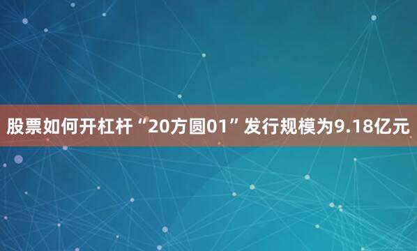 股票如何开杠杆　　“20方圆01”发行规模为9.18亿元