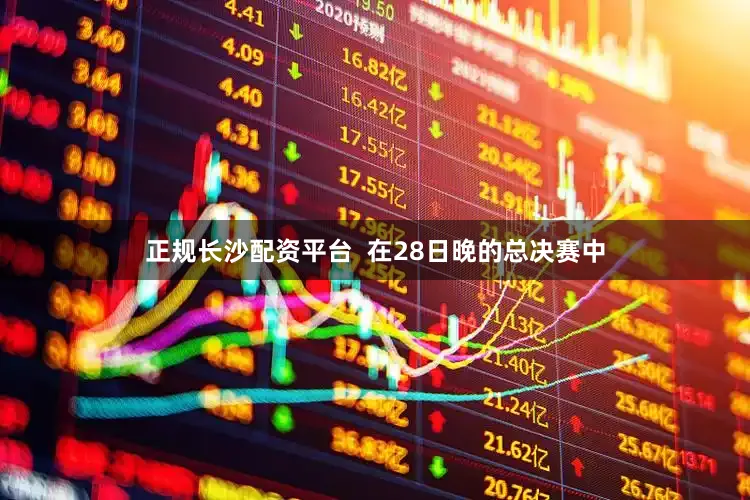 正规长沙配资平台  在28日晚的总决赛中