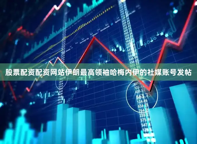 股票配资配资网站伊朗最高领袖哈梅内伊的社媒账号发帖