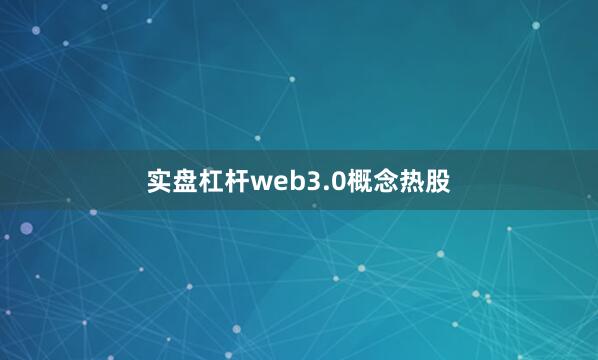 实盘杠杆web3.0概念热股