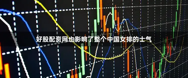 好股配资网也影响了整个中国女排的士气