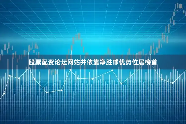 股票配资论坛网站并依靠净胜球优势位居榜首