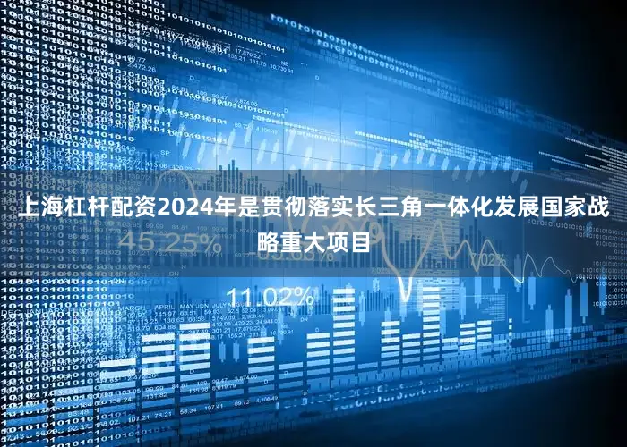 上海杠杆配资2024年是贯彻落实长三角一体化发展国家战略重大项目