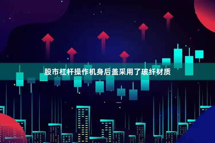 股市杠杆操作机身后盖采用了玻纤材质