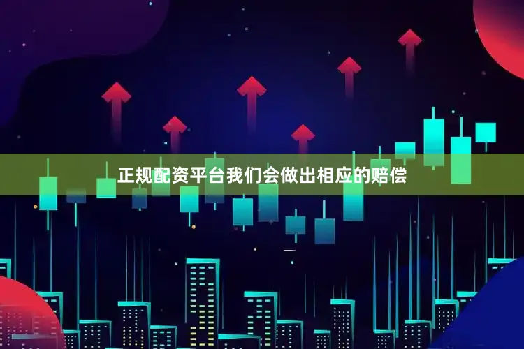 正规配资平台我们会做出相应的赔偿