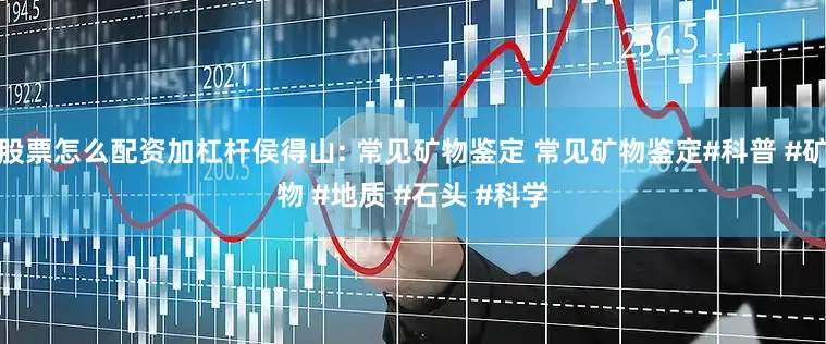 股票怎么配资加杠杆侯得山: 常见矿物鉴定 常见矿物鉴定#科普 #矿物 #地质 #石头 #科学