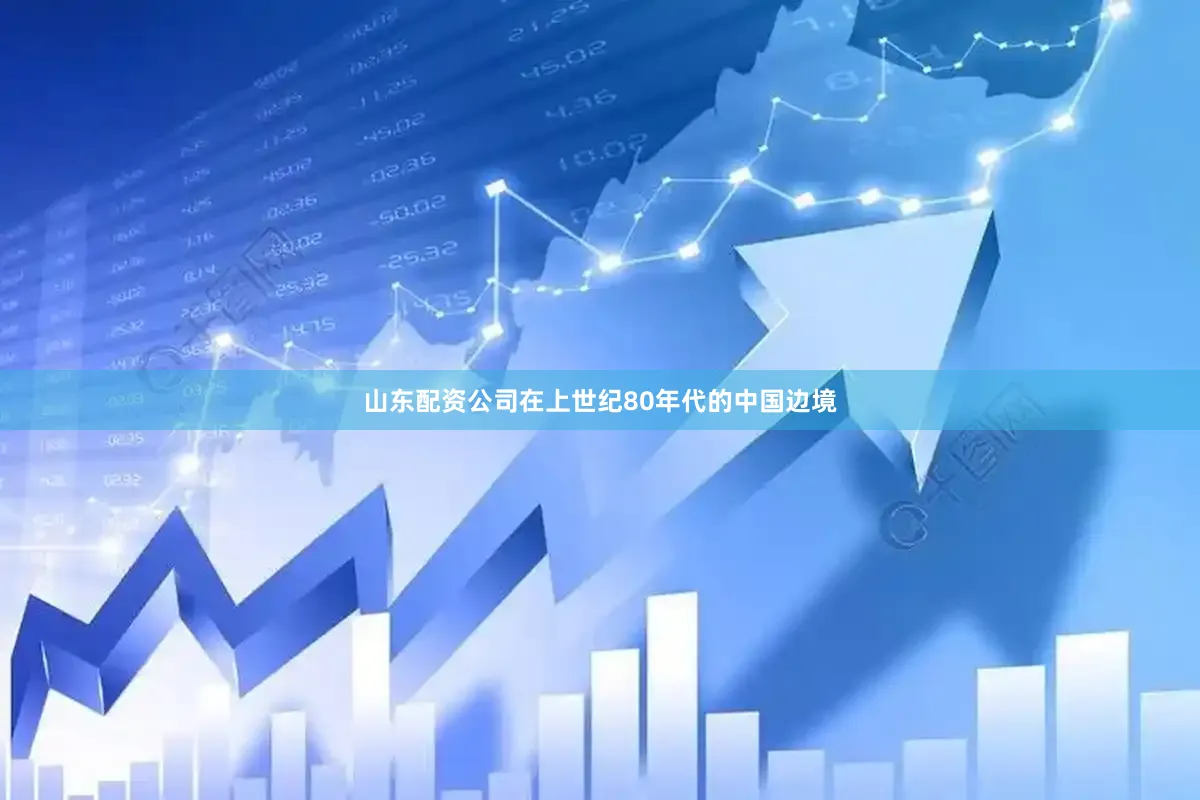 山东配资公司在上世纪80年代的中国边境