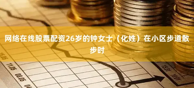 网络在线股票配资26岁的钟女士（化姓）在小区步道散步时