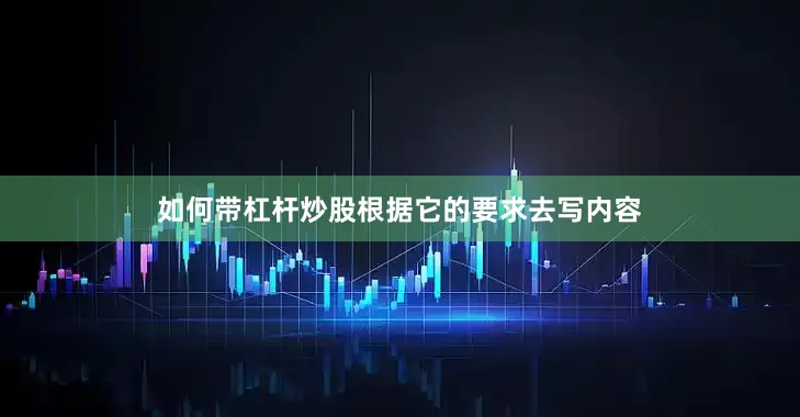 如何带杠杆炒股根据它的要求去写内容