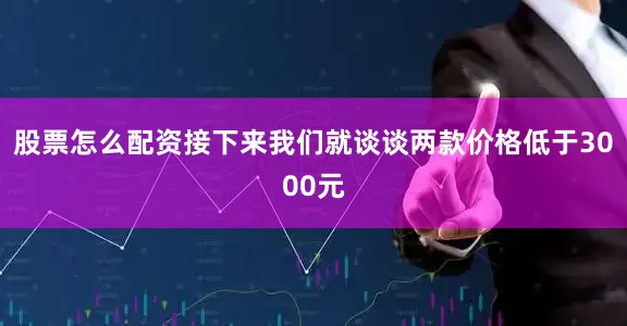 股票怎么配资接下来我们就谈谈两款价格低于3000元