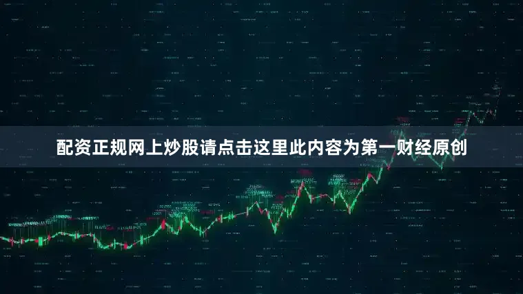 配资正规网上炒股请点击这里此内容为第一财经原创