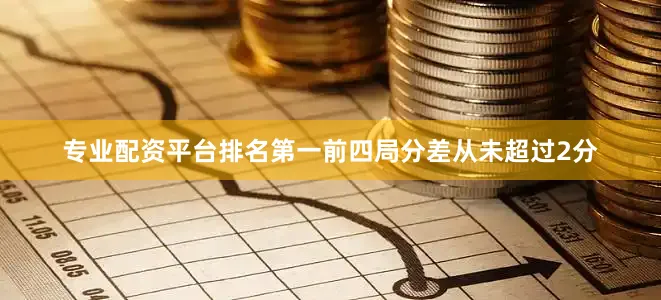 专业配资平台排名第一前四局分差从未超过2分
