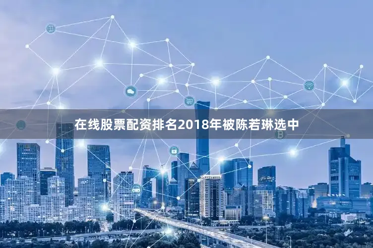在线股票配资排名2018年被陈若琳选中