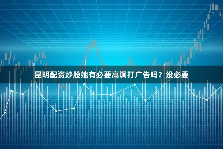 昆明配资炒股她有必要高调打广告吗？没必要