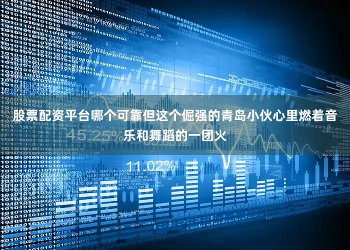 股票配资平台哪个可靠但这个倔强的青岛小伙心里燃着音乐和舞蹈的一团火