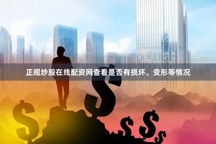 正规炒股在线配资网查看是否有损坏、变形等情况