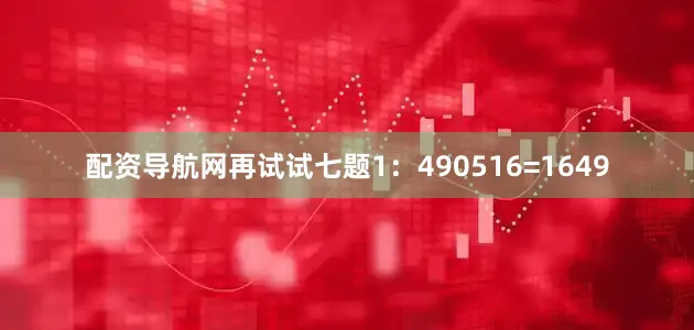 配资导航网再试试七题1：490516=1649