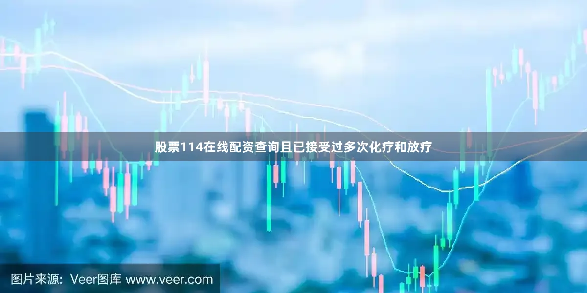 股票114在线配资查询且已接受过多次化疗和放疗