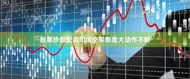 股票炒股配资印度空军那是大动作不断