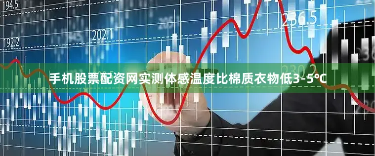 手机股票配资网实测体感温度比棉质衣物低3-5℃