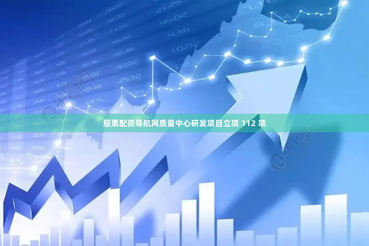 股票配资导航网质量中心研发项目立项 112 项