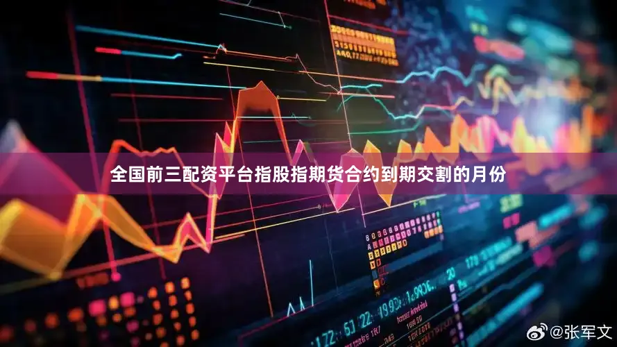 全国前三配资平台指股指期货合约到期交割的月份