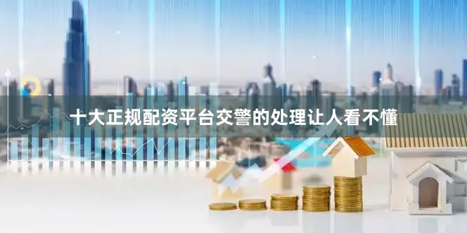 十大正规配资平台交警的处理让人看不懂