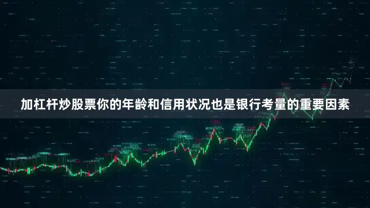 加杠杆炒股票你的年龄和信用状况也是银行考量的重要因素