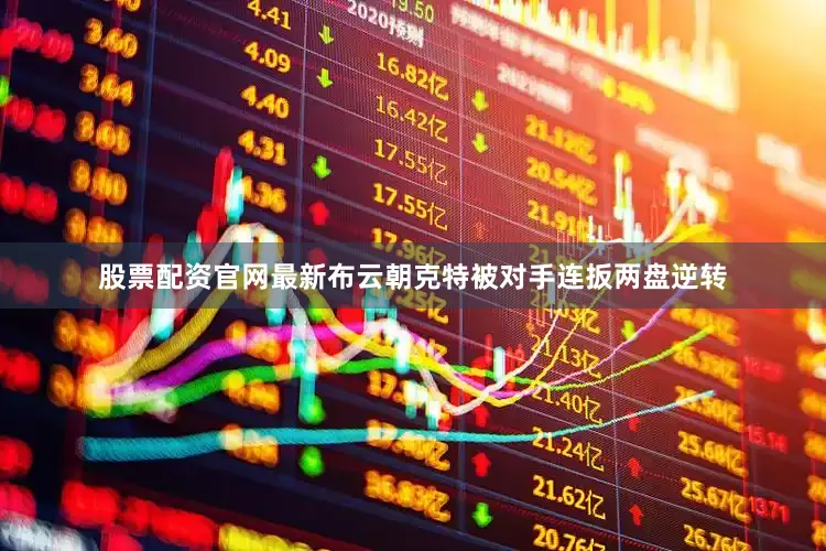 股票配资官网最新布云朝克特被对手连扳两盘逆转
