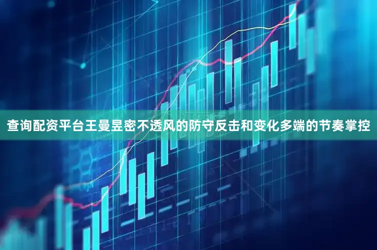 查询配资平台王曼昱密不透风的防守反击和变化多端的节奏掌控