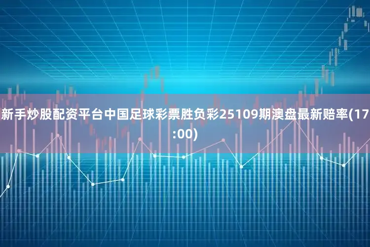新手炒股配资平台中国足球彩票胜负彩25109期澳盘最新赔率(17:00)