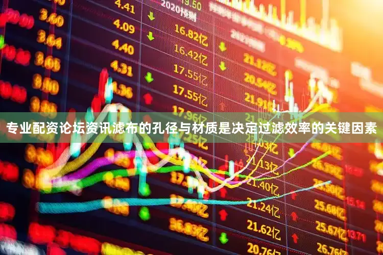 专业配资论坛资讯滤布的孔径与材质是决定过滤效率的关键因素