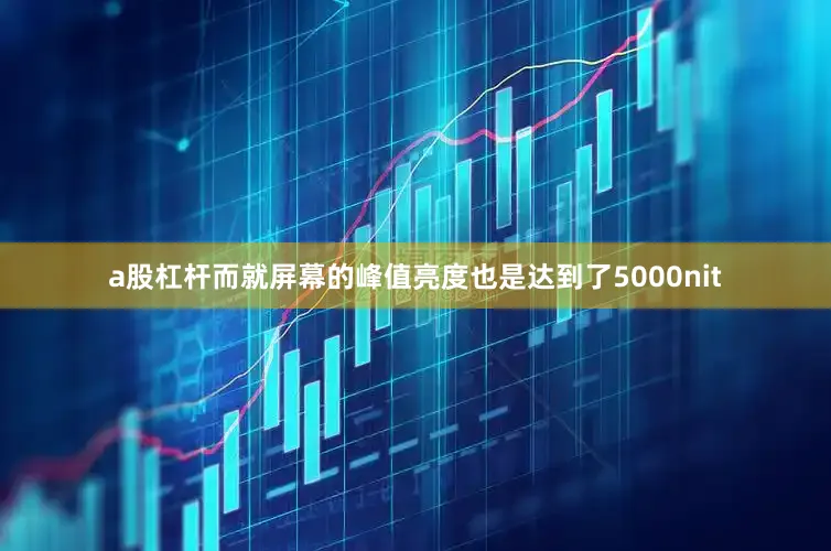 a股杠杆而就屏幕的峰值亮度也是达到了5000nit