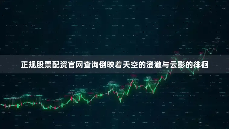 正规股票配资官网查询倒映着天空的澄澈与云影的徘徊