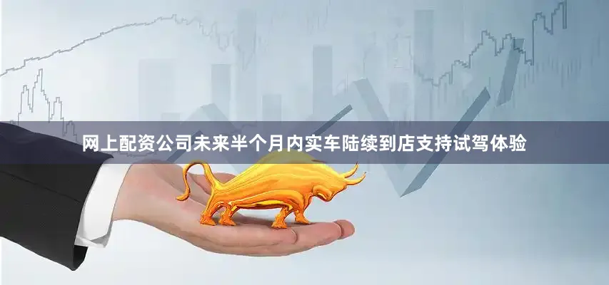 网上配资公司未来半个月内实车陆续到店支持试驾体验