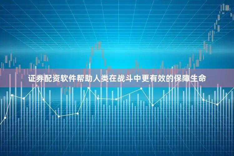 证券配资软件帮助人类在战斗中更有效的保障生命